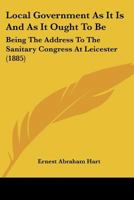 Local Government As It Is And As It Ought To Be: Being The Address To The Sanitary Congress At Leicester (1885) 1120319455 Book Cover
