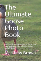 The Ultimate Goose Photo Book: Looking through the eyes of these very loyal and protective of their partners and offspring B0863TM63P Book Cover