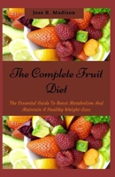 The Complete Fruit Diet: The Essential Guide To Boost Metabolism And Maintain A Healthy Weight-Loss B09BY5WC8C Book Cover