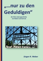 "...nur zu den Geduldigen": die frühe Lebensgeschichte von Robert und Gertrud (German Edition) 3750422354 Book Cover