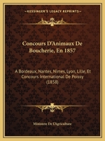 Concours D'Animaux De Boucherie, En 1857: A Bordeaux, Nantes, Nimes, Lyon, Lille, Et Concours International De Poissy (1858) 116847163X Book Cover
