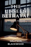 The Unseen Betrayal: a Political Thriller B0F9ZXJLQG Book Cover