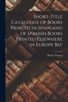 Short-title catalogue of books printed in Spain and of Spanish books printed elsewhere in Europe bef 1016679629 Book Cover