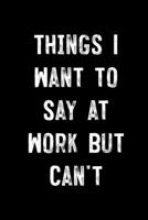Things I Want To Say At Work But Can't: : College Ruled Line Paper Notebook Journal Composition Notebook Exercise Book (110 Page, 6 x 9 inch) Soft Cover, Matte Finish 1674684797 Book Cover