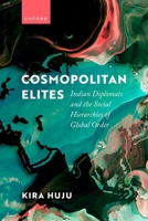 Cosmopolitan Elites: Indian Diplomats and the Social Hierarchies of Global Order 0198874928 Book Cover