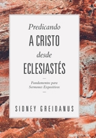 Predicando a Cristo desde Eclesiastes: Fundamentos para Sermones Expositivos 6125034410 Book Cover