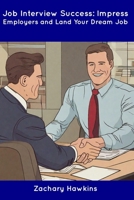 Job Interview Success: Impress Employers and Land Your Dream Job B0CDN7RH64 Book Cover