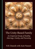 The Unity-Based Family: An Empirical Study of Healthy Marriage, Family, and Parenting 1443852058 Book Cover