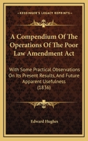 A Compendium of the Operations of the Poor Law Amendment ACT: With Some Practical Observations on Its Present Results, and Future Apparent Usefulness 1104086204 Book Cover