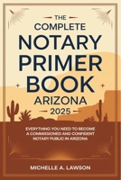 The Complete Notary Primer Book Arizona 2025: Everything You Need to Become a Commissioned and Confident Notary Public in Arizona B0F4PKC55F Book Cover