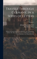 Travels Through Germany, in a Series of Letters; Written in German by the Baron Riesbeck, and Translated by the Rev. Mr. Maty, Late Secretary to the ... Librarian to the British Museum; Volume 2 1021085952 Book Cover