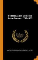 Federal Aid In Domestic Disturbances, 1787-1903 0342142585 Book Cover
