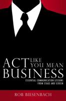 Act Like You Mean Business: Essential Communication Lessons from Stage and Screen 0982664443 Book Cover