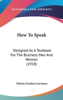 How to Speak - Designed as a Textbook for the Business Man and Woman 1437069452 Book Cover