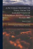 A Pictorial History Of Texas, From The Earliest Visits Of European Adventurers, To A.d. 1885: Embracing The Periods Of Missions, Colonization, The Revolution, The Republic, And The State 1376334038 Book Cover