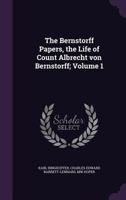 The Bernstorff Papers, the Life of Count Albrecht Von Bernstorff; Volume 1 1356262864 Book Cover