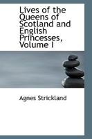 Lives of the Queens of Scotland and English Princesses, Connected With the Regal Succession of Great Britain; Volume 1 1018409262 Book Cover