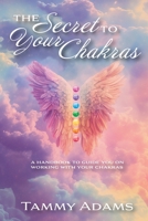 The Secret to your Chakra's: A handbook to guide you working with your Chakra's 0692511830 Book Cover