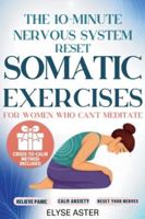The 10-Minute Nervous System Reset: A Manual Toolkit with 35 Somatic Exercises to Find Calm and Release Anxiety for Women Who Can't Meditate, Can't Breathe, and Can't Take Another Day of Panic B0G2JL32H7 Book Cover