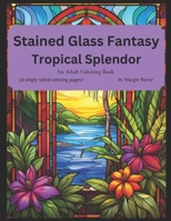 Stained Glass Fantasy: Tropical Splendor: An Adult Coloring Book B0CQ2QQVDG Book Cover