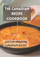 THE CANADIAN RECIPE COOKBOOK: EASY 50+ AMAZING CANADIAN RECIPE B09FS4XJ2V Book Cover