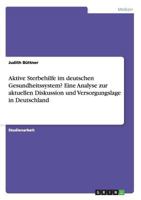 Aktive Sterbehilfe im deutschen Gesundheitssystem? Eine Analyse zur aktuellen Diskussion und Versorgungslage in Deutschland 3656170118 Book Cover