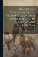 Descriptive Catalogue of the Nests & Eggs of Birds Found Breeding in Australia and Tasmania 1022664123 Book Cover