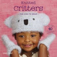 Knitted Critters for Kids to Wear: More Than 40 Animal-Themed Accessories 0307394662 Book Cover