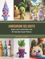 Amigurumi Delights: Super Cute Crochet Book with 40 Adorable Kawaii Patterns B0CT3W5QG9 Book Cover
