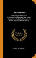 Old Greenock: Embracing Sketches of Its Ecclesiastical, Educational, and Literary History From the Earliest Times to the Middle of the Nineteenth Century 1016963424 Book Cover