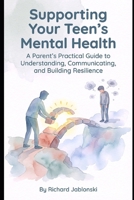 Supporting Your Teen's Mental Health: A Parent's Practical Guide to Understanding, Communicating, and Building Resilience B0GGHDNRR2 Book Cover