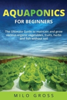 Aquaponics for beginners:: The Ultimate guide to maintain and grow various organic vegetables,fruits ,herbs and fish without soil B08C8Z8PZV Book Cover