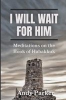 I Will Wait for Him: Meditations on the Book of Habakkuk B0DPSWZQ71 Book Cover