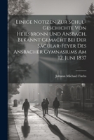 Einige Notizen zur Schul-Geschichte von Heilsbronn und Ansbach, bekannt gemacht bei der Säcular-Feyer des ansbacher Gymnasiums am 12. Juni 1837 1021349453 Book Cover