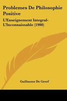 Probl�mes de Philosophie Positive: L'Enseignement Int�gral, l'Inconnaissable (Classic Reprint) 1141182831 Book Cover