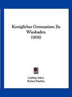 Konigliches Gymnasium Zu Wiesbaden (1876) 1161043098 Book Cover