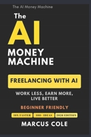 The AI Money Machine: Freelancing With AI — Work Less, Earn More, Live Better B0GQT3MW2R Book Cover