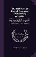 The Institutes of English Grammar, Methodically Arranged: With Forms of Parsing and Correcting, Examples for Parsing, Questions of Examination, False Syntax for Correction, Exercises for Writing, Obse 1355788749 Book Cover