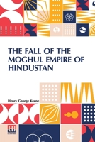 The Fall Of The Moghul Empire Of Hindustan B0DQLN93JS Book Cover