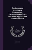 Business and Investment Forecasting; Forecasting Methods and Their Application in Practical Use 1347510869 Book Cover