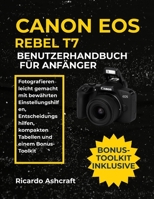 CANON EOS REBEL T7 BENUTZERHANDBUCH FÜR ANFÄNGER: Fotografieren leicht gemacht mit bewährten Einstellungshilfen, Entscheidungshilfen, kompakten Tabellen und einem Bonus-Toolkit B0FVS8DWFT Book Cover