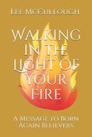 Walking in the Light of Your Fire: A Message to Born Again Believers 1072070995 Book Cover