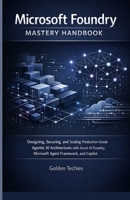 MICROSOFT FOUNDRY MASTERY HANDBOOK: DESIGNING, SECURING, AND SCALING PRODUCTION-GRADE AGENTIC AI ARCHITECTURES WITH AZURE AI FOUNDRY, MICROSOFT AGENT FRAMEWORK, AND COPILOT B0GDZG4F9Y Book Cover