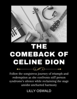 The Comeback Of Celine Dion: Follow the songstress journey of triumph and redemption as she confronts stiff person syndrome’s silence while reclaiming the stage amidst uncharted harmony B0CV7LB6VG Book Cover