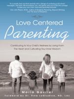 Love Centered Parenting: Contributing to Your Child's Wellness by Living from the Heart and Cultivating Your Inner Wisdom 1452523363 Book Cover