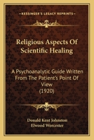 Religious Aspects Of Scientific Healing: A Psychoanalytic Guide Written From The Patient's Point Of View 1164153722 Book Cover