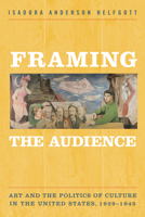 Framing the Audience: Art and the Politics of Culture in the United States, 1929-1945 1439911789 Book Cover
