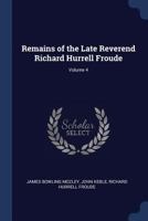 Remains of the Late Reverend Richard Hurrell Froude; Volume 4 1021766682 Book Cover