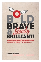 Bold, Brave & (bloody) Brilliant: More inspiring stories from frank 'n' feisty over 50s... 1922368725 Book Cover