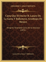 Carta Que El Doctor B. Lazaro De La Garza Y Ballesteros Arzobispo De Mexico: Dirige Al Venerable Clero De Su Diocesis (1851) 116944959X Book Cover